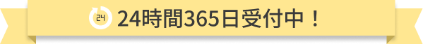 24時間365日受付中!