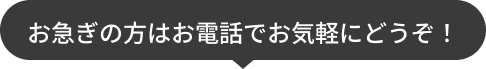 お急ぎの方はお電話でお気軽にどうぞ!